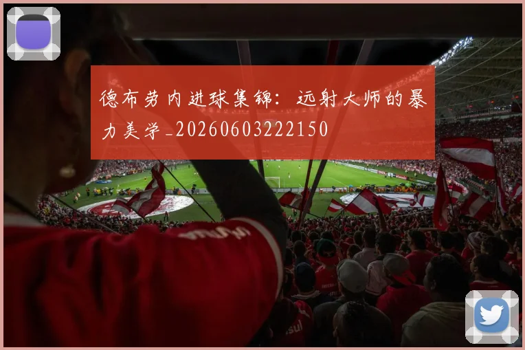 德布劳内进球集锦：远射大师的暴力美学_20260603222150