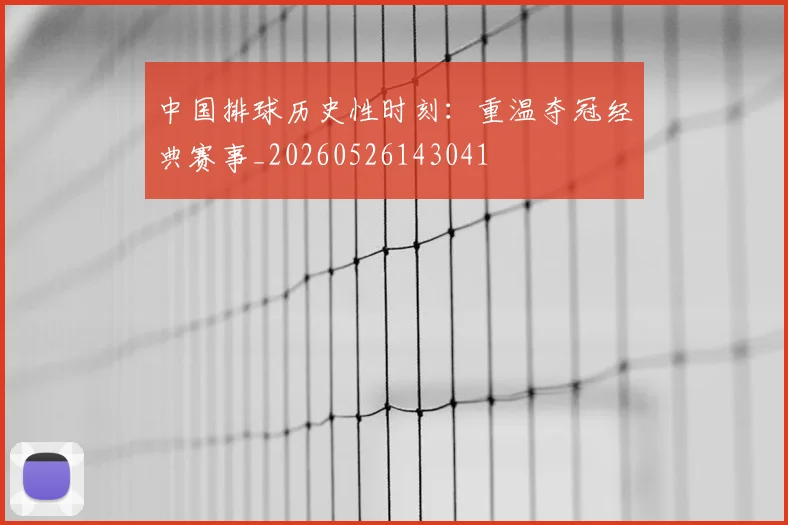 中国排球历史性时刻：重温夺冠经典赛事_20260526143041