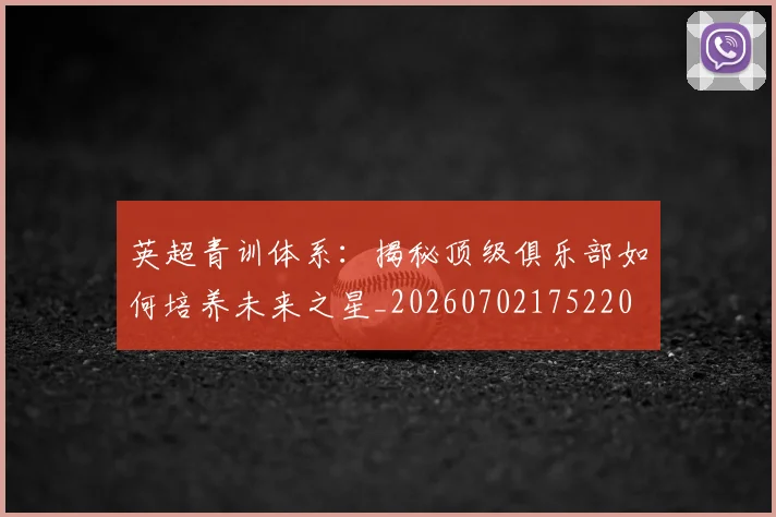 英超青训体系:揭秘顶级俱乐部如何培养未来之星_20260702175220
