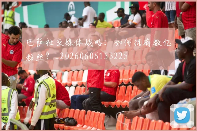 巴萨社交媒体战略:如何拥有数亿粉丝?_20260606153225