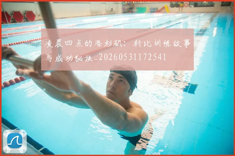 凌晨四点的洛杉矶：科比训练故事与成功秘诀_20260531172541