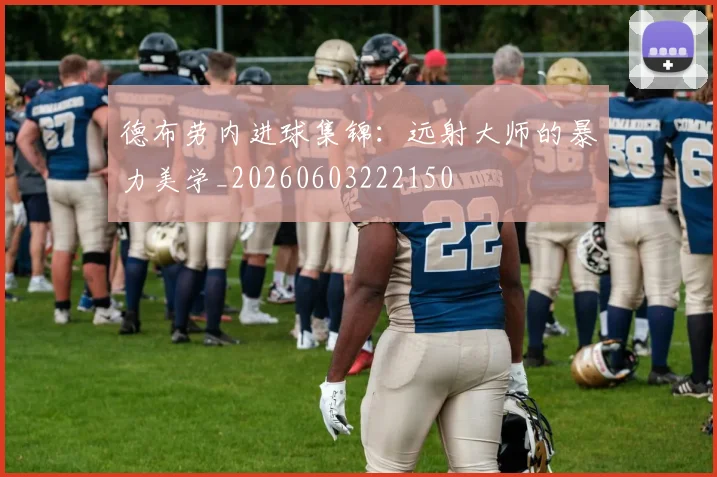 德布劳内进球集锦:远射大师的暴力美学_20260603222150