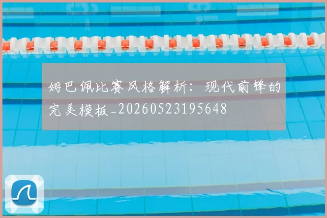 姆巴佩比赛风格解析：现代前锋的完美模板_20260523195648