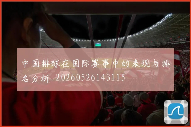 中国排球在国际赛事中的表现与排名分析_20260526143115