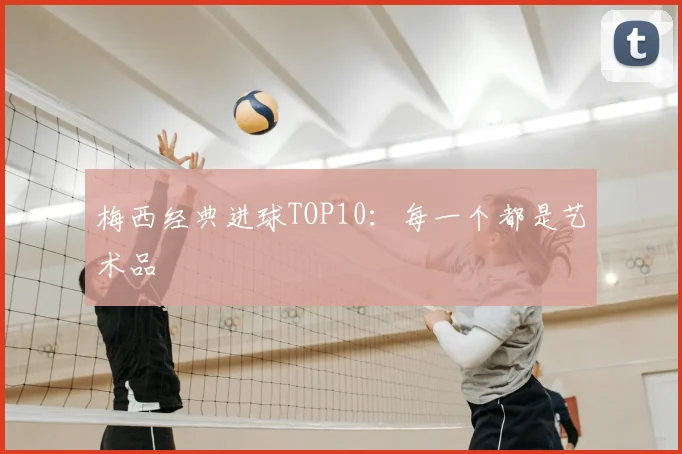 梅西经典进球TOP10:每一个都是艺术品