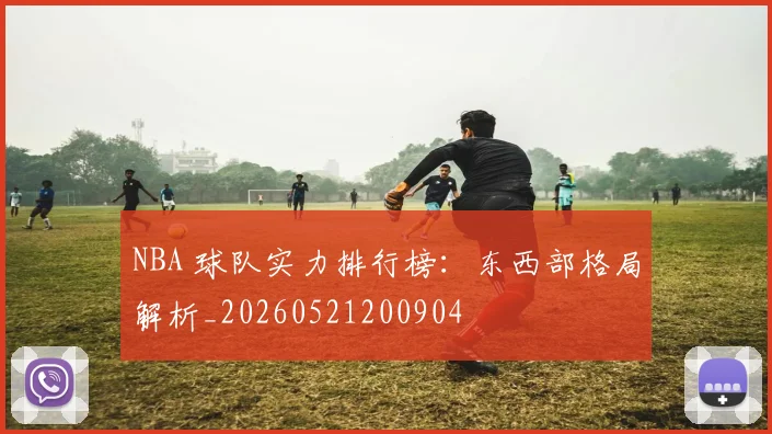 NBA 球队实力排行榜:东西部格局解析_20260521200904