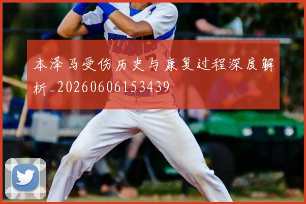 本泽马受伤历史与康复过程深度解析_20260606153439