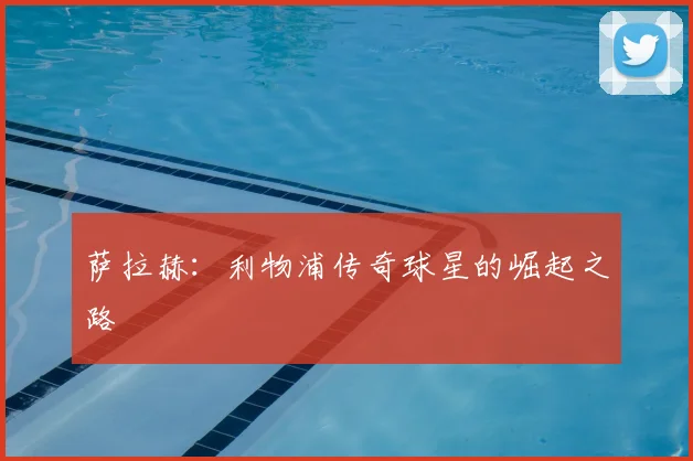 萨拉赫:利物浦传奇球星的崛起之路