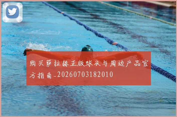购买萨拉赫正版球衣与周边产品官方指南_20260703182010