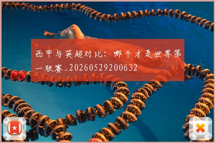 西甲与英超对比：哪个才是世界第一联赛_20260529200632