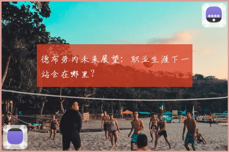 德布劳内未来展望:职业生涯下一站会在哪里?