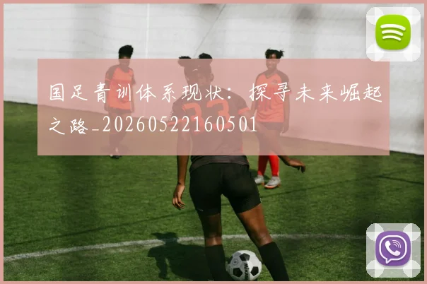 国足青训体系现状：探寻未来崛起之路_20260522160501