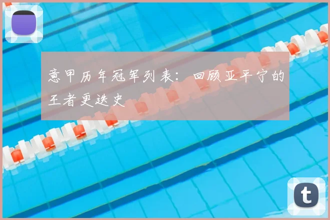 意甲历年冠军列表:回顾亚平宁的王者更迭史