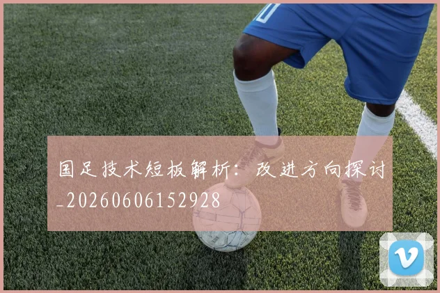 国足技术短板解析:改进方向探讨_20260606152928