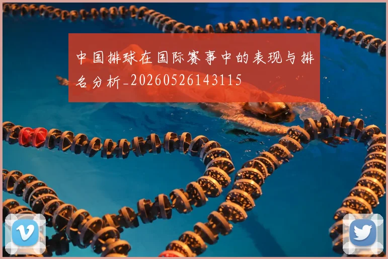 中国排球在国际赛事中的表现与排名分析_20260526143115