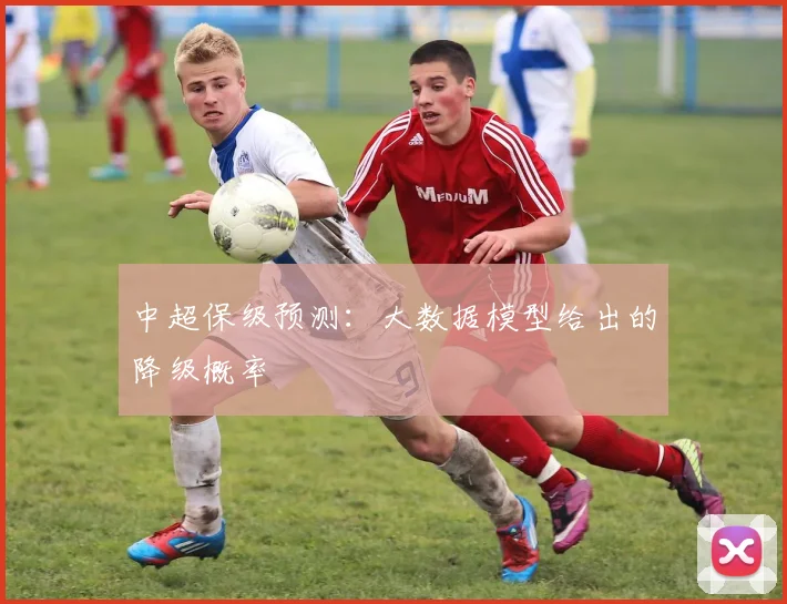 中超保级预测:大数据模型给出的降级概率
