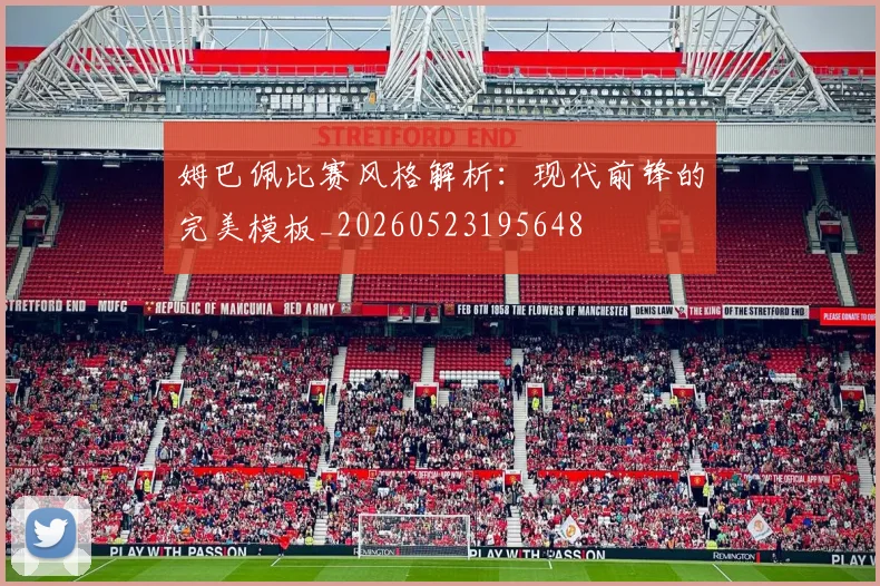 姆巴佩比赛风格解析：现代前锋的完美模板_20260523195648