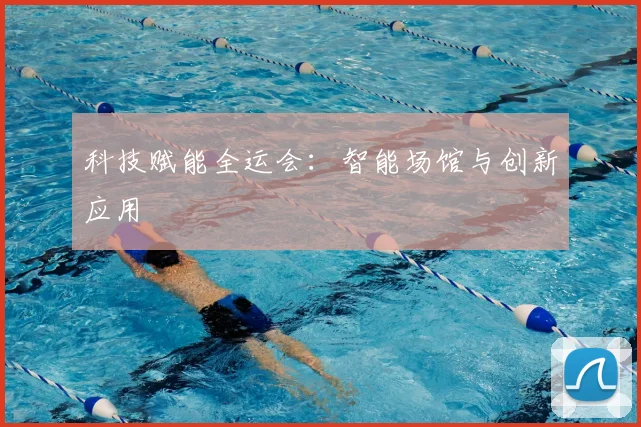 科技赋能全运会：智能场馆与创新应用