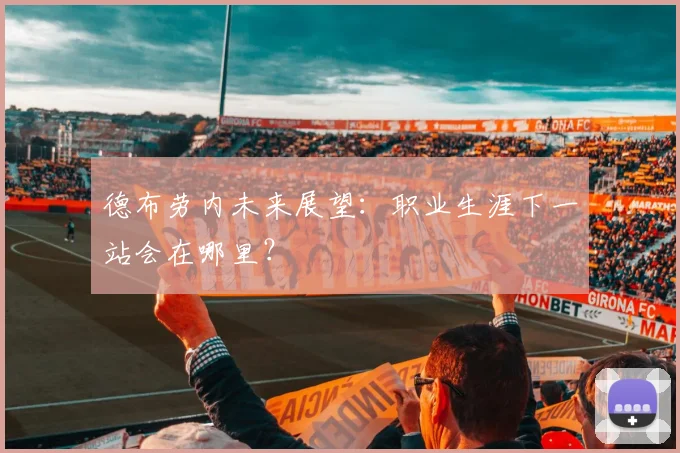 德布劳内未来展望:职业生涯下一站会在哪里?