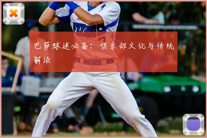 巴萨球迷必备：俱乐部文化与传统解读