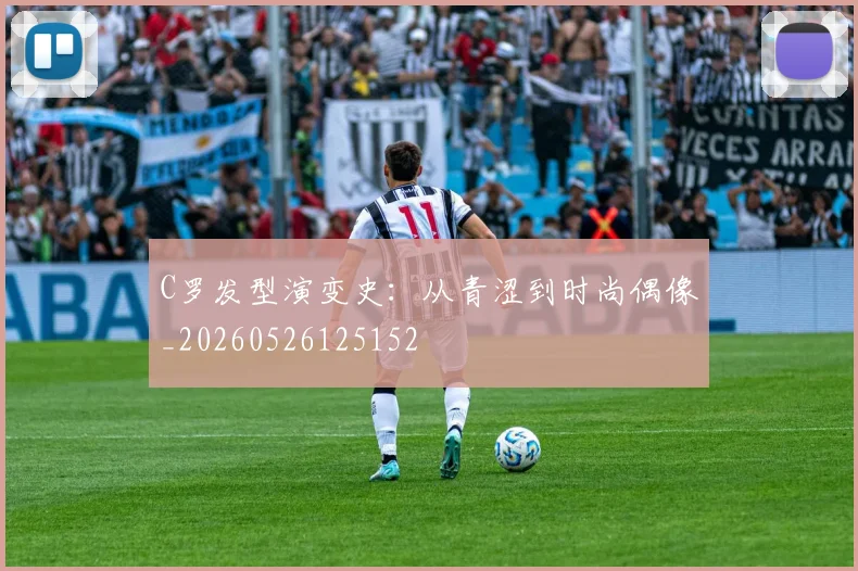 C罗发型演变史：从青涩到时尚偶像_20260526125152