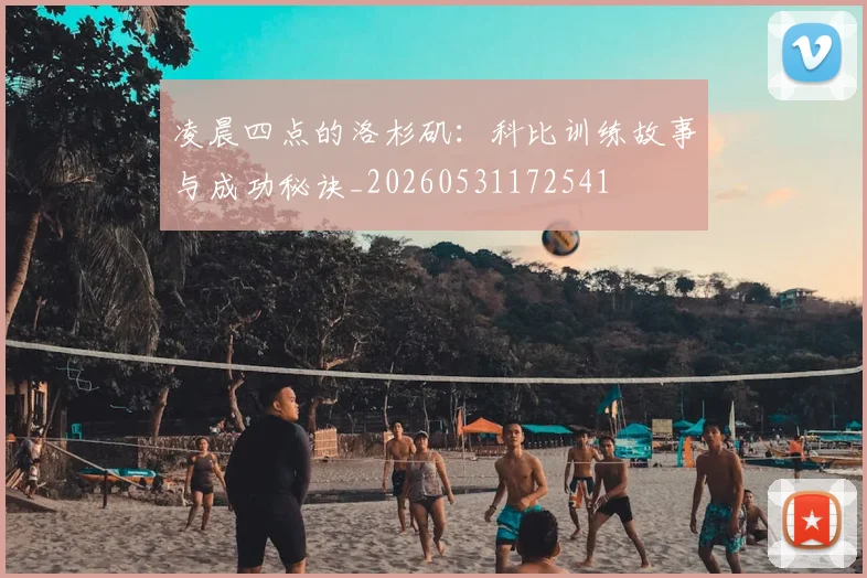 凌晨四点的洛杉矶:科比训练故事与成功秘诀_20260531172541