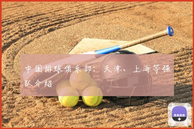 中国排球俱乐部：天津、上海等强队介绍