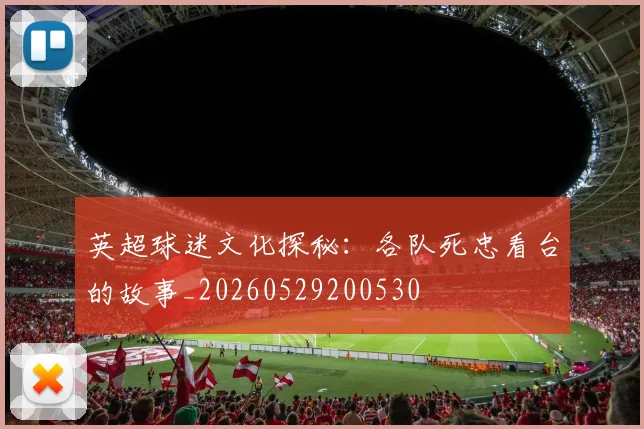 英超球迷文化探秘:各队死忠看台的故事_20260529200530