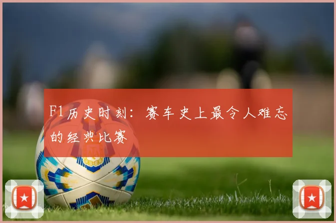 F1历史时刻:赛车史上最令人难忘的经典比赛