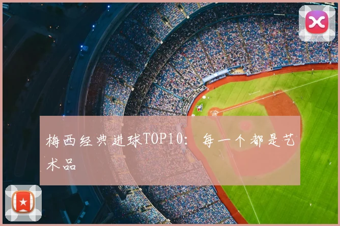 梅西经典进球TOP10：每一个都是艺术品