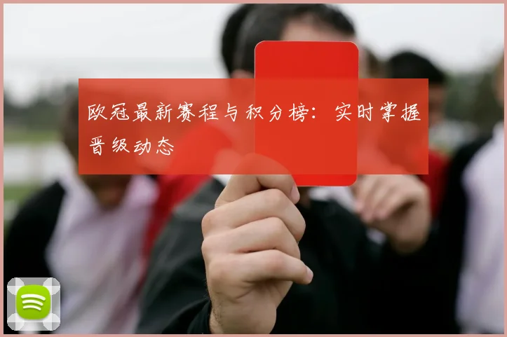 欧冠最新赛程与积分榜：实时掌握晋级动态