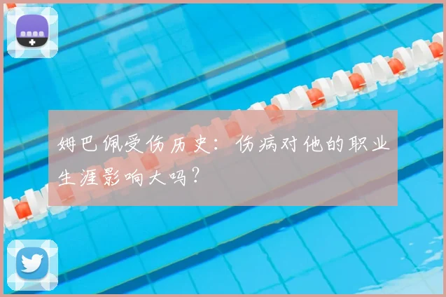 姆巴佩受伤历史：伤病对他的职业生涯影响大吗？