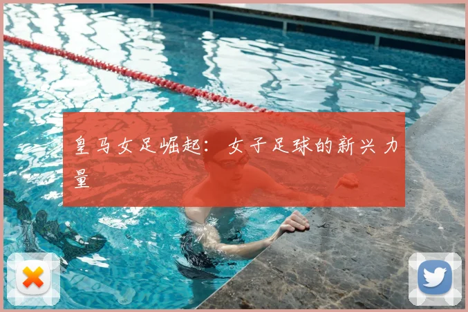 皇马女足崛起:女子足球的新兴力量