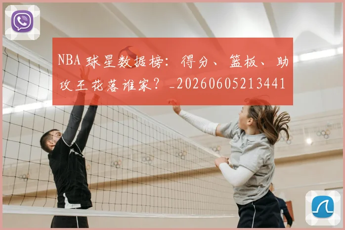NBA 球星数据榜:得分、篮板、助攻王花落谁家?_20260605213441