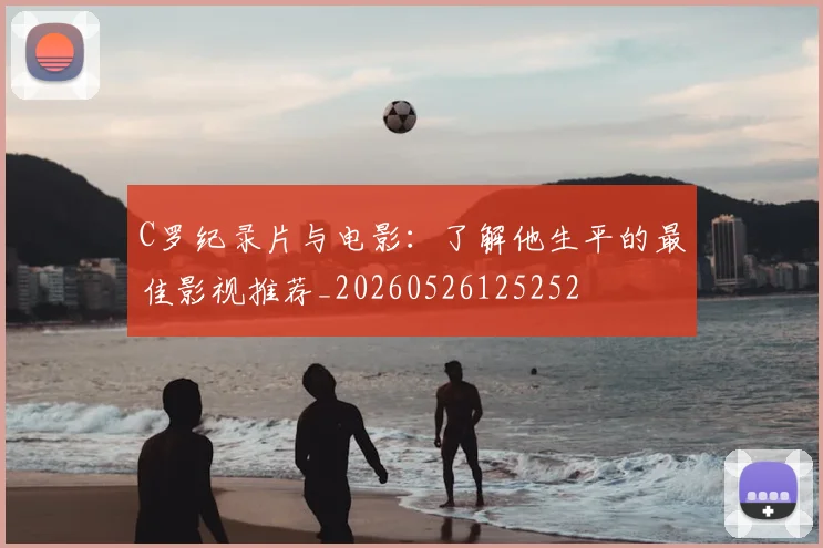 C罗纪录片与电影:了解他生平的最佳影视推荐_20260526125252