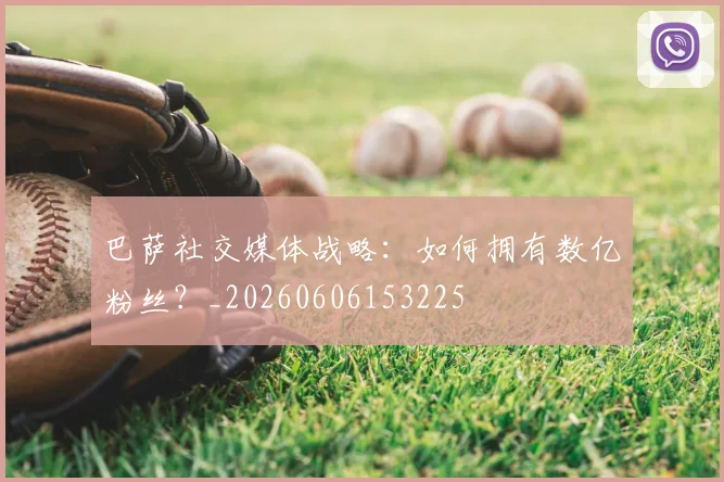 巴萨社交媒体战略：如何拥有数亿粉丝？_20260606153225