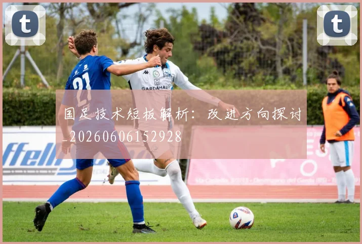国足技术短板解析:改进方向探讨_20260606152928