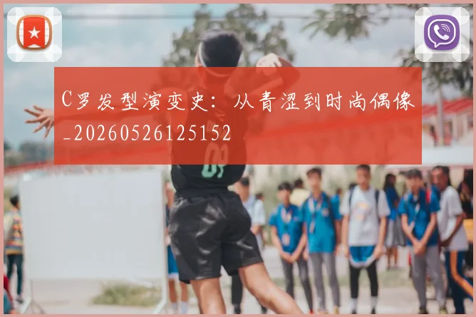 C罗发型演变史：从青涩到时尚偶像_20260526125152