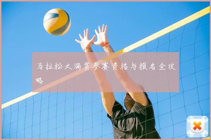 马拉松大满贯参赛资格与报名全攻略